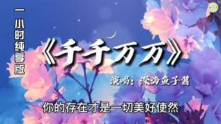 《千千万万》深海鱼子酱演唱一小时纯享版【高品质音质•动态歌词lyrics】