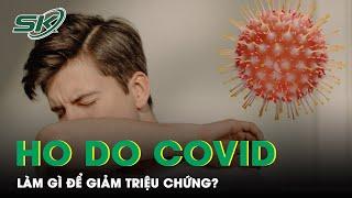 Ho Do COVID Làm Gì Để Giảm Triệu Chứng?  SKĐS