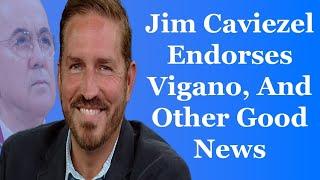 Jim Caviezel Endorses Vigano And Other Good News