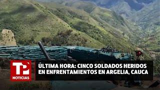 Última hora Cinco soldados heridos en enfrentamientos en Argelia Cauca 22.07.2024 TP Noticias