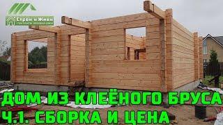 Дом из клееного бруса. Ч.1. Клееный брус его размеры и цена. СБОРКА. Строй и Живи.