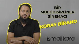 BİR MULTİDİSİPLİNER SİNEMACI  KORAY BİRAND  İSMAİL KARA