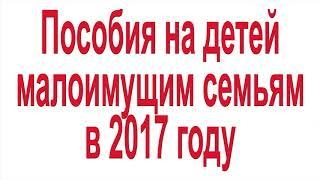 Пособия на детей малоимущим семьям в 2017 году