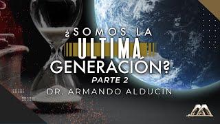 ¿Somos la Última Generación? Parte 2  Dr. Armando Alducin