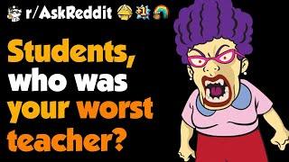 Students Whats Your Best Story Of The Worst Teacher Youve Had ?