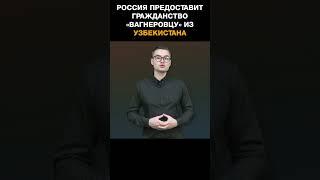 Россия предоставит гражданство «вагнеровцу» из Узбекистана чтобы он избежал тюрьмы