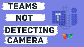 Microsoft Teams Not Detecting Camera - Camera Not Working In Teams Windows 10 SOLVED