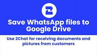 Use 2Chat to save WhatsApp files to Google Drive Automatically