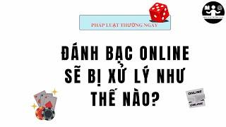 #19 ĐÁNH BẠC ONLINE BỊ XỬ LÝ THẾ NÀO?