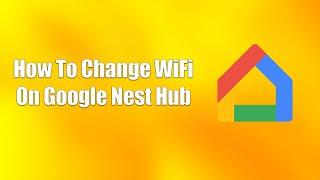 How To Change WiFi On Google Nest Hub