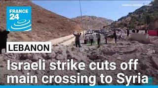 Israeli strike cuts off Lebanons main crossing to Syria as Iran FM visits • FRANCE 24 English