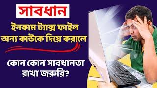 Income Tax ফাইল অন্য কাউকে দিয়ে করালে কোন কোন সাবধানতা রাখা জরুরি?