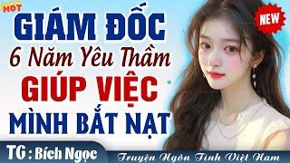 Giám đốc 6 năm yêu thầm cô giúp việc mình bắt nạt FULL - Truyện ngôn tình việt nam mới nhất