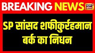 Breaking News SP सांसद Shafiqur Rahman Barq का निधन Lok Sabha Chunav से पहले SP को बड़ा झटका