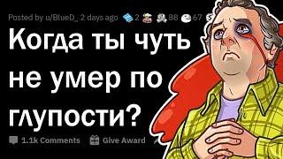 Истории когда чуть не умер ПО ГЛУПОСТИ... 