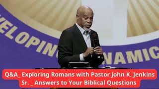 Q and A  Exploring Romans_ with Pastor John K  Jenkins Sr