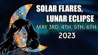 Solar Flares Lunar Eclipse May 3rd4th5th6th 2023