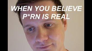 when you believe p*rn is real...