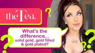The Tea Whats the difference between solid gold gold filled & gold plated?