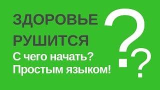 Здоровье рушится.  С чего начать? Простым языком