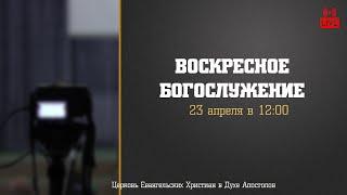 Воскресное Богослужение 23.04.2023  Церковь ЕХвДА