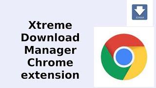 Xtreme Download Manager Chrome extension