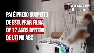 Pai é preso suspeito de estuprar filha de 17 anos dentro de UTI no ABC