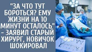 За что тут бороться? Ему жизни на 10 минут осталось - заявил старый хирург новичок шокировал