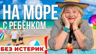 Как комфортно и без истерик провести отпуск на море с ребенком?