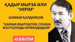 Шәмші Қалдаяқов “Қанша жыл ішсем сонша жыл қоюды армандадым”. Қ. Мырза Әли “Иірім” - 45 бөлім.