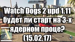 Watch Dogs 2 update 1.11 - будет ли старт на 3-х ядерном проце или чёрный экран остался?