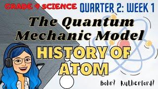 The Quantum Mechanic Model HISTORY OF ATOM  Grade 9 Science Quarter 2 Week 1