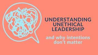 Understanding unethical leadership and why intentions dont matter