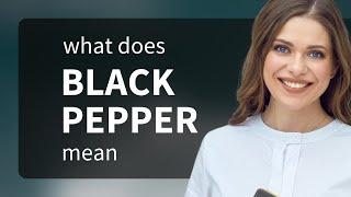 Black pepper  what is BLACK PEPPER meaning