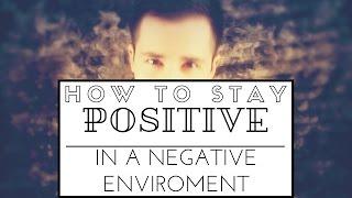 How to Stay Positive In a Negative Environment?