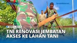 TNI Renovasi Jembatan Akses Warga Aceh Utara Ke Lahan Pertanian