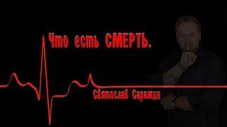 Что есть Смерть.Святослав Саражин.