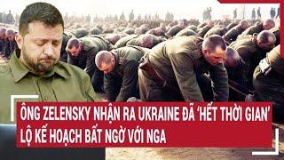 Chiến sự Nga-Ukraine Ông Zelensky nhận ra Ukraine ‘hết thời gian’ lộ kế hoạch bất ngờ với Nga