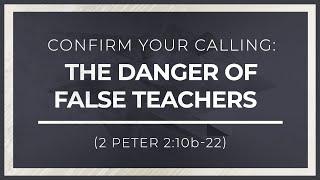 Confirm Your Calling The Danger of False Teachers 2 Peter 210b-22