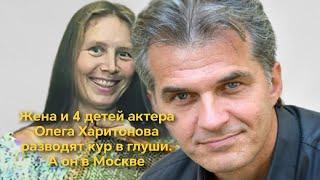 «Никаких измен нет» Почему жена и 4 детей актёра Олега Харитонова разводят кур в глуши. Он в Москве