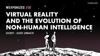 Virtual Reality And The Evolution Of Non-Human Intelligence  WEAPONIZED  EP #36