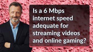 Is a 6 Mbps internet speed adequate for streaming videos and online gaming?