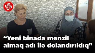 “Yeni binada mənzil almaq adı ilə dolandırıldıq”