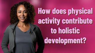 How does physical activity contribute to holistic development?