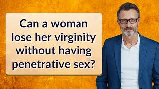 Can a woman lose her virginity without having penetrative sex?