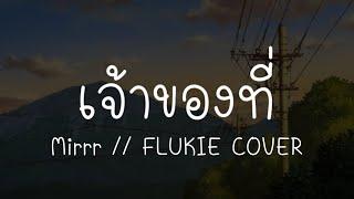 เจ้าของที่ - Mirrr  FLUKIE COVER เนื้อเพลง