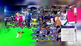 أحداث مباراة نهائي لكاس عرب بين المغرب والجزائر وإعتداء على لاعبين مغاربة بالجزائر #المغرب #الجزائر