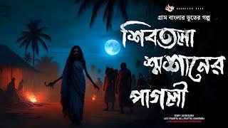 শিবতলা শ্মশানের পাগলী - গ্রাম বাংলার ভূতের গল্প  Gram Banglar Vuter Golpo। Bengali Audio Story