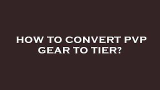 How to convert pvp gear to tier?