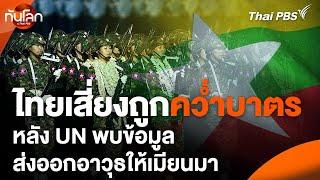 ไทยเสี่ยงถูกคว่ำบาตร หลัง UN พบข้อมูลส่งออกอาวุธให้เมียนมา  ทันโลก กับ Thai PBS  27 มิ.ย. 67